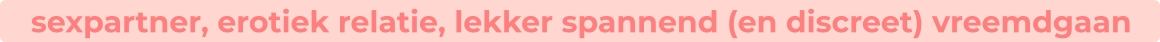 sexpartner, erotiek relatie, lekker spannend (en discreet) vreemdgaan